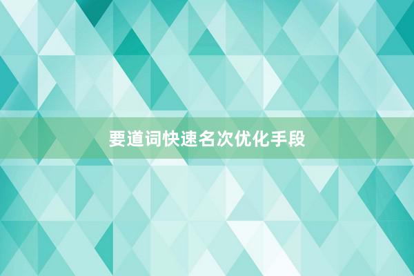 要道词快速名次优化手段