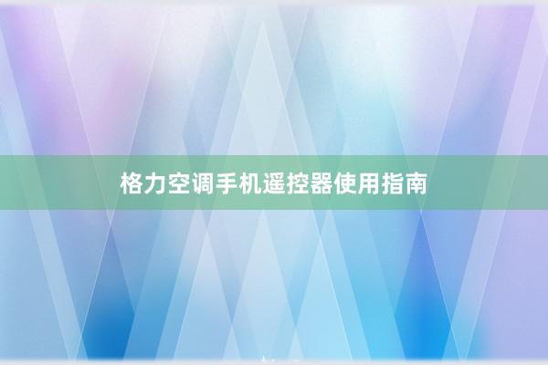 格力空调手机遥控器使用指南
