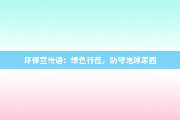 环保宣传语：绿色行径，防守地球家园