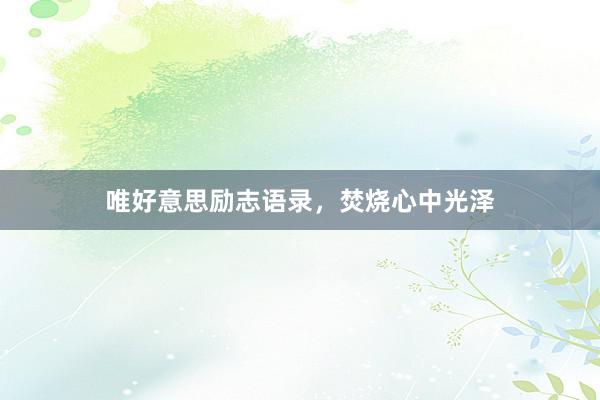 唯好意思励志语录，焚烧心中光泽