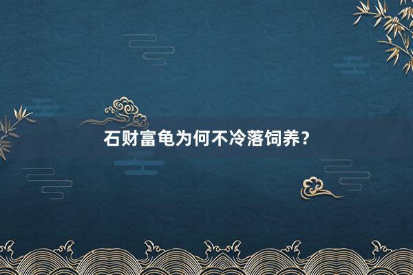 石财富龟为何不冷落饲养？